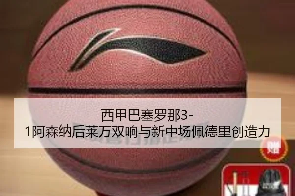 西甲巴塞罗那3-1阿森纳后莱万双响与新中场佩德里创造力